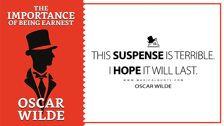 This suspense is terrible. I hope it will last. - Oscar Wilde (The Importance of Being Earnest Quotes)