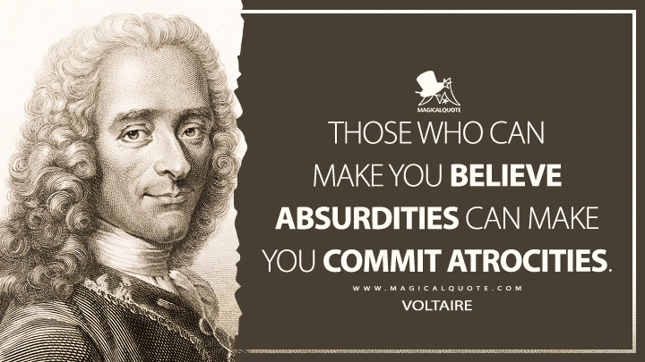 Those who can make you believe absurdities can make you commit atrocities. - Voltaire Quotes
