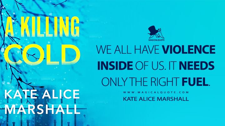 We all have violence inside of us. It needs only the right fuel. - Kate Alice Marshall (A Killing Cold Book Quotes)