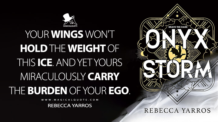 Your wings won't hold the weight of this ice. And yet yours miraculously carry the burden of your ego. - Rebecca Yarros (2025)