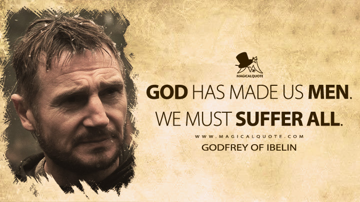 God has made us men. We must suffer all. - Godfrey of Ibelin (Kingdom of Heaven 2005 Movie Quotes)
