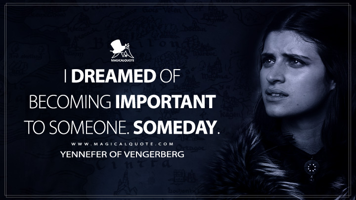 I dreamed of becoming important to someone. Someday. - Yennefer of Vengerberg (The Witcher Netflix Series Quotes)
