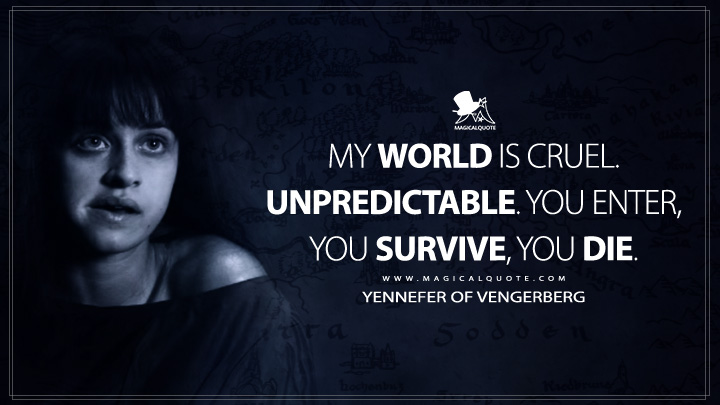 My world is cruel. Unpredictable. You enter, you survive, you die. - Yennefer of Vengerberg (The Witcher Netflix Series Quotes)