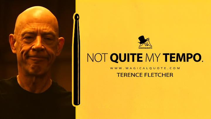 Not quite my tempo. - Terence Fletcher (Whiplash 2014 Movie Quotes)
