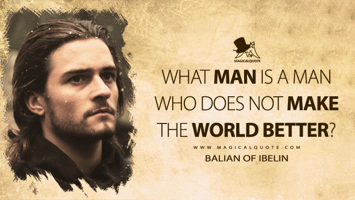 What man is a man who does not make the world better? - Balian of Ibelin (Kingdom of Heaven 2005 Movie Quotes)