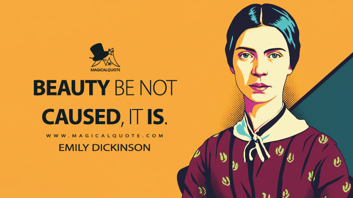 Beauty be not caused, it is. - Emily Dickinson Quotes