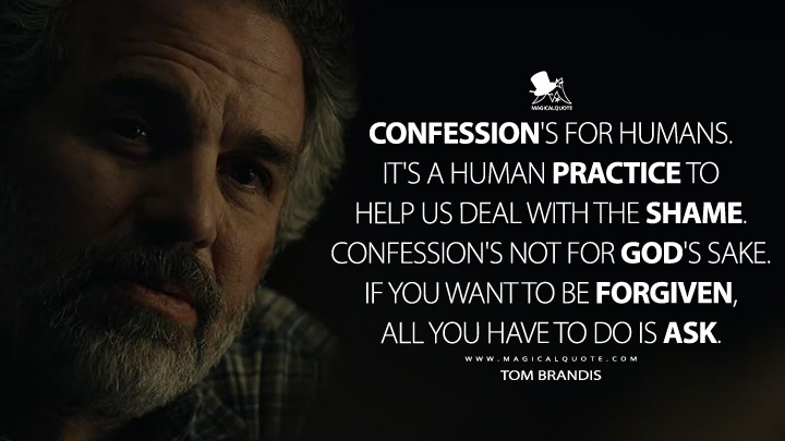 Confession's for humans. It's a human practice to help us deal with the shame. Confession's not for God's sake. If you want to be forgiven, all you have to do is ask. - Tom Brandis (Task HBO Max Series Quotes)