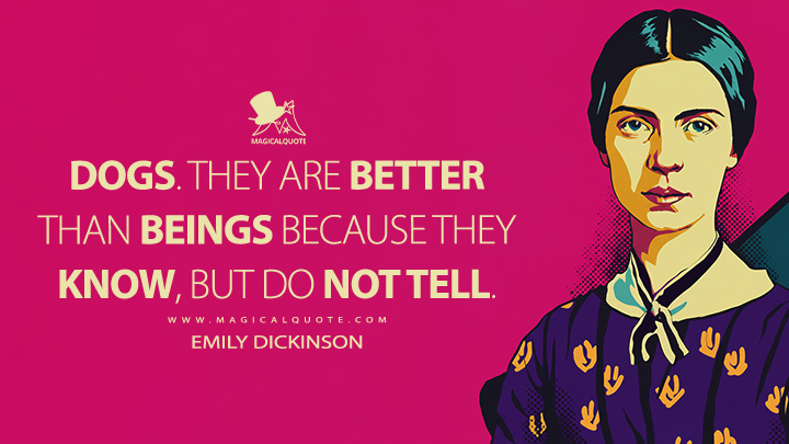 Dogs. They are better than beings because they know, but do not tell. - Emily Dickinson Quotes