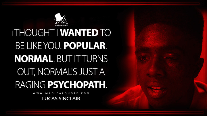 I thought I wanted to be like you. Popular. Normal. But it turns out, normal's just a raging psychopath. - Lucas Sinclair (Stranger Things Netflix Series Quotes)
