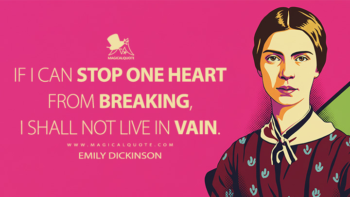If I can stop one heart from breaking, I shall not live in vain. - Emily Dickinson Quotes