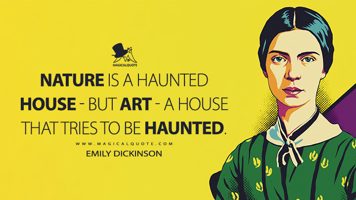 Nature is a Haunted House - but Art - a House that tries to be haunted. - Emily Dickinson Quotes