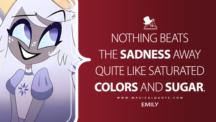 Nothing beats the sadness away quite like saturated colors and sugar. - Emily (Hazbin Hotel Amazon Prime Series Quotes)
