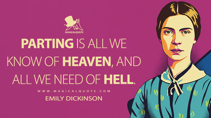 Parting is all we know of heaven, and all we need of hell. - Emily Dickinson Quotes
