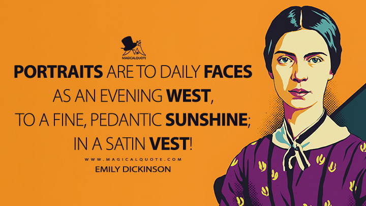Portraits are to daily faces as an evening west, to a fine, pedantic sunshine; in a satin vest! - Emily Dickinson Quotes