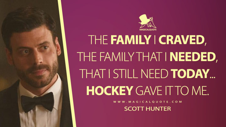 The family I craved, the family that I needed, that I still need today... hockey gave it to me. - Scott Hunter (Heated Rivalry Crave Series Quotes)