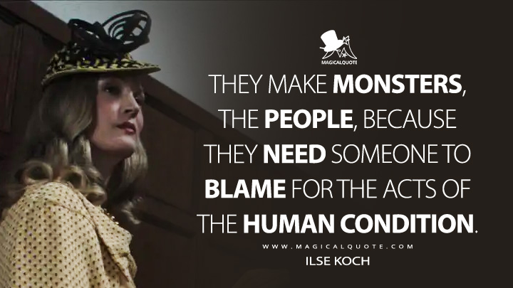 They make monsters, the people, because they need someone to blame for the acts of the human condition. - Ilse Koch (Monster: The Ed Gein Story Netflix Series Quotes)