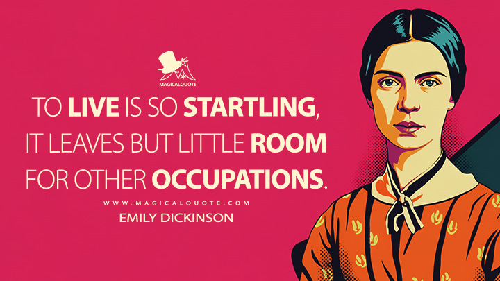 To live is so startling, it leaves but little room for other occupations. - Emily Dickinson Quotes
