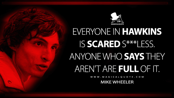Everyone in Hawkins is scared s***less. Anyone who says they aren't are full of it. - Mike Wheeler (Stranger Things Netflix Series Quotes)