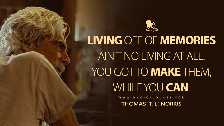 Living off of memories ain't no living at all. You got to make them, while you can. - Thomas 'T. L.' Norris (Landman Paramount+ Series Quotes)