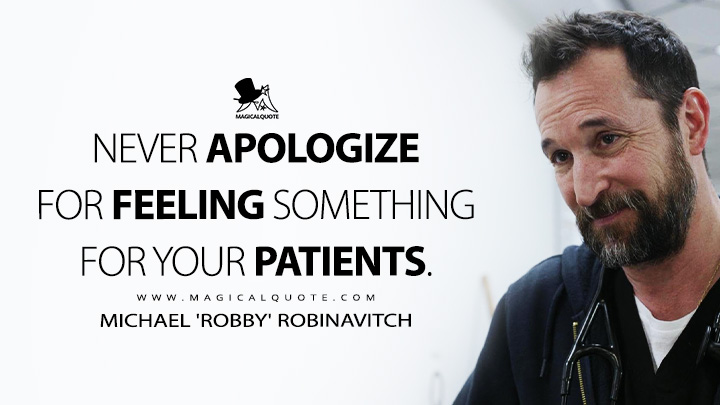 Never apologize for feeling something for your patients. - Michael 'Robby' Robinavitch (The Pitt HBO Max Series Quotes)