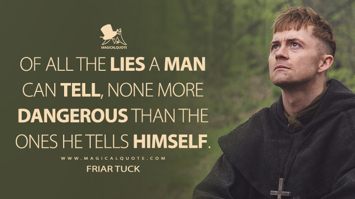 Of all the lies a man can tell, none more dangerous than the ones he tells himself. - Friar Tuck (Robin Hood 2025 MGM+ Series Quotes)