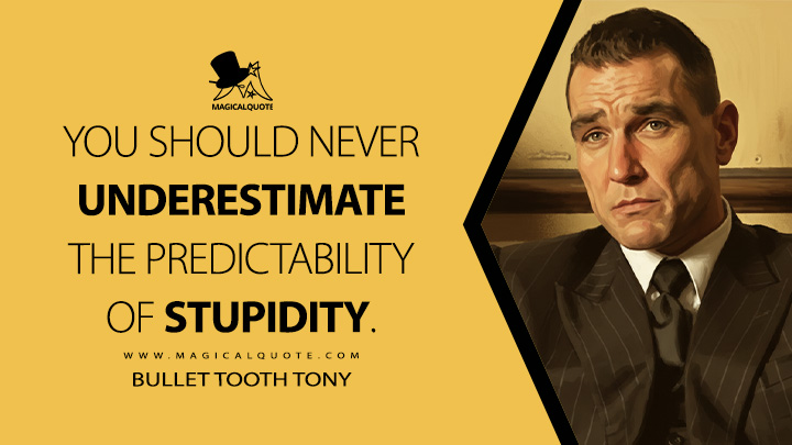 You should never underestimate the predictability of stupidity. - Bullet Tooth Tony (Snatch 2000 Movie Quotes)