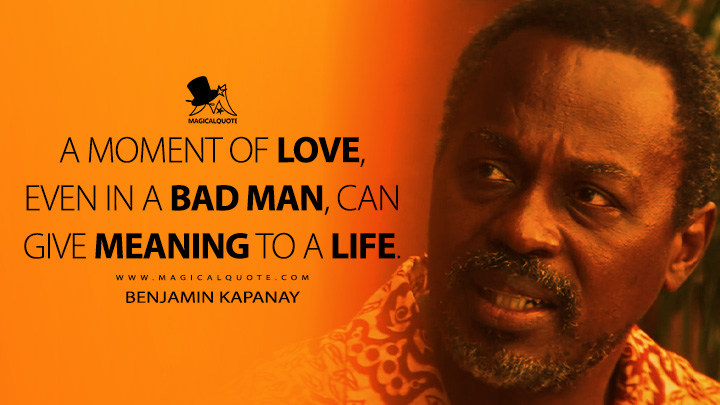 A moment of love, even in a bad man, can give meaning to a life. - Benjamin Kapanay (Blood Diamond 2006 Movie Quotes)
