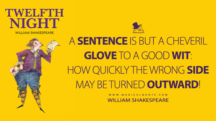 A sentence is but a cheveril glove to a good wit: how quickly the wrong side may be turned outward! - William Shakespeare (Twelfth Night Book Quotes)