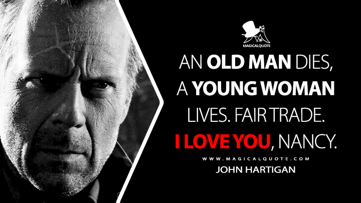 An old man dies, a young woman lives. Fair trade. I love you, Nancy. - John Hartigan (Sin City 2005 Movie Quotes)