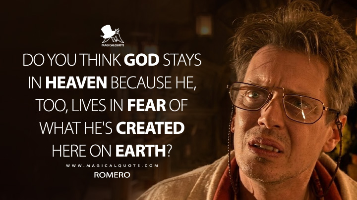 Do you think God stays in heaven because he, too, lives in fear of what he's created here on Earth? - Romero (Spy Kids 2: Island of Lost Dreams 2002 Movie Quotes)