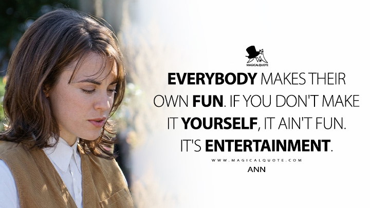 Everybody makes their own fun. If you don't make it yourself, it ain't fun. It's entertainment. - Ann (State and Main 2000 Movie Quotes)