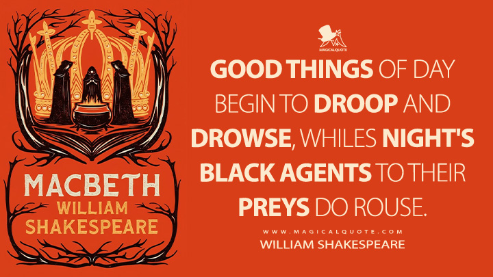 Good things of day begin to droop and drowse, whiles night's black agents to their preys do rouse. - William Shakespeare (Macbeth Book Quotes)