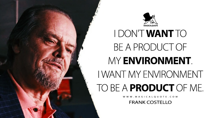 I don't want to be a product of my environment. I want my environment to be a product of me. - Frank Costello (The Departed 2006 Movie Quotes)
