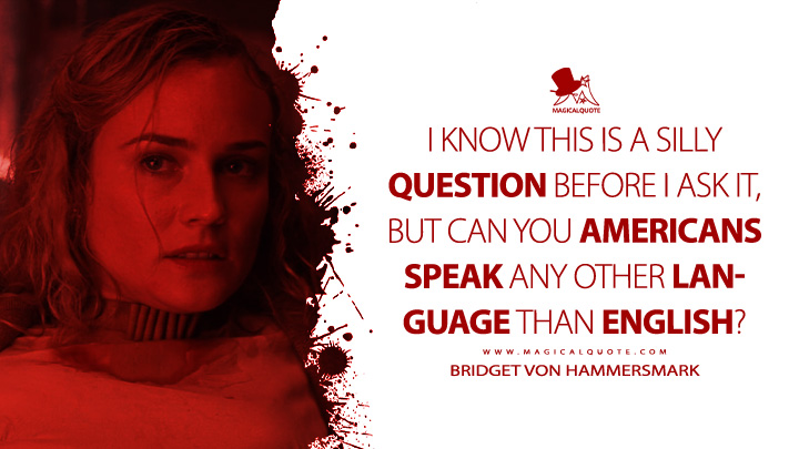 I know this is a silly question before I ask it, but can you Americans speak any other language than English? - Bridget von Hammersmark (Inglourious Basterd 2009 Movie Quotes)