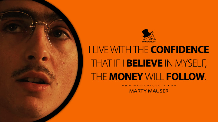 I live with the confidence that if I believe in myself, the money will follow. - Marty Mauser (Marty Supreme 2025 Movie Quotes)
