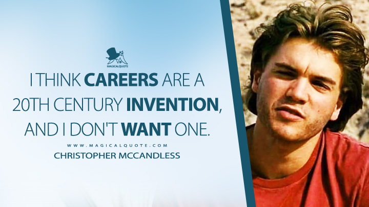 I think careers are a 20th century invention, and I don't want one. - Christopher McCandless (Into the Wild 2007 Movie Quotes)