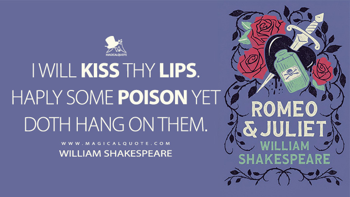 I will kiss thy lips. Haply some poison yet doth hang on them. - William Shakespeare (Romeo and Juliet Book Quotes)