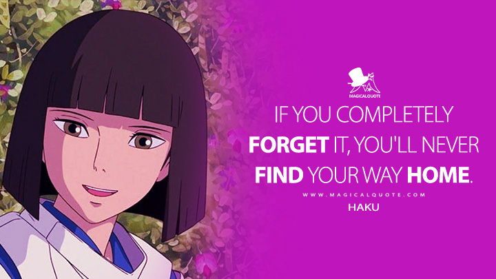 If you completely forget it, you'll never find your way home. - Haku (Spirited Away 2001 Anime Movie Quotes)