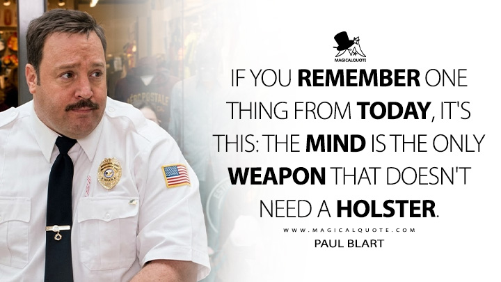 If you remember one thing from today, it's this: the mind is the only weapon that doesn't need a holster. - Paul Blart (Paul Blart: Mall Cop 2009 Movie Quotes)