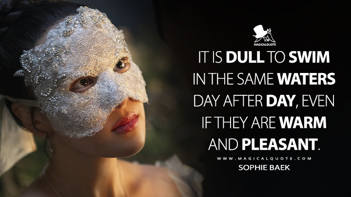 It is dull to swim in the same waters day after day, even if they are warm and pleasant. - Sophie Baek (Bridgerton Netflix Series Quotes)