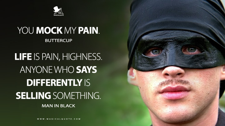 Buttercup: You mock my pain. Man in Black: Life is pain, Highness. Anyone who says differently is selling something. - (The Princess Bride 1987 Movie Quotes)