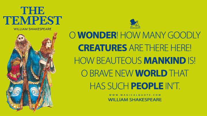 O wonder! How many goodly creatures are there here! How beauteous mankind is! O brave new world That has such people in't. - William Shakespeare (The Tempest Book Quotes)
