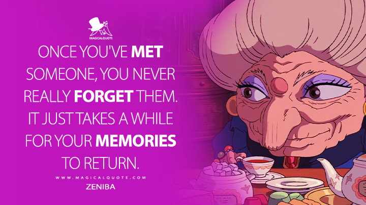 Once you've met someone, you never really forget them. It just takes a while for your memories to return. - Zeniba (Spirited Away 2001 Anime Movie Quotes)