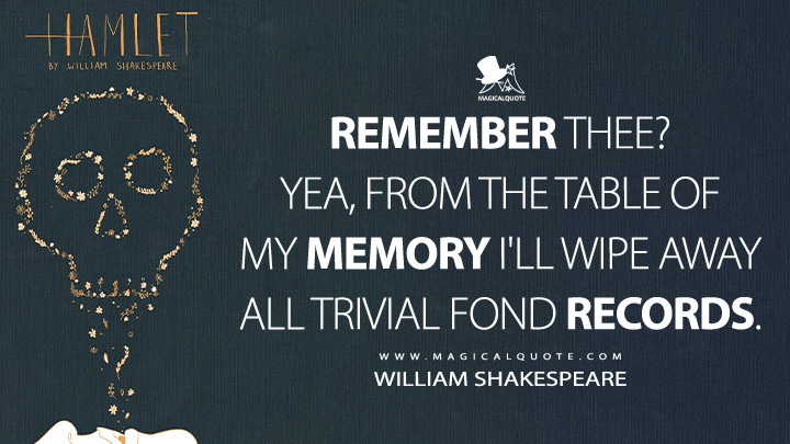 Remember thee? Yea, from the table of my memory I'll wipe away all trivial fond records. - William Shakespeare (Hamlet Book Quotes)
