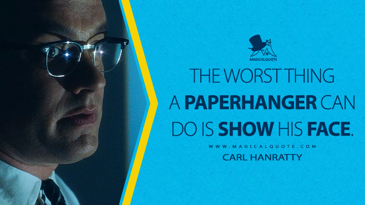 The worst thing a paperhanger can do is show his face. - Carl Hanratty (Catch Me If You Can 2002 Movie Quotes)