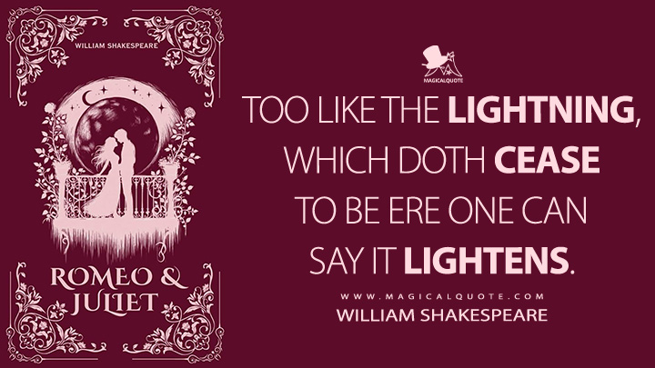 Too like the lightning, which doth cease to be ere one can say it lightens. - William Shakespeare (Romeo and Juliet Book Quotes)
