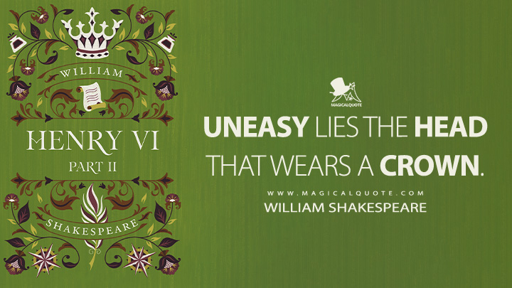 Uneasy lies the head that wears a crown. - William Shakespeare (Henry VI, Part 2 Book Quotes)