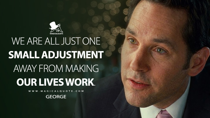 We are all just one small adjustment away from making our lives work. - George (How Do You Know 2010 Movie Quotes)