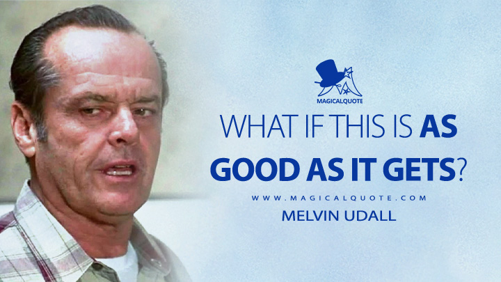 What if this is as good as it gets? - Melvin Udall (As Good as It Gets 1997 Movie Quotes)