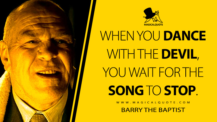 When you dance with the devil, you wait for the song to stop. - Barry the Baptist (Lock, Stock and Two Smoking Barrels 1998 Movie Quotes)